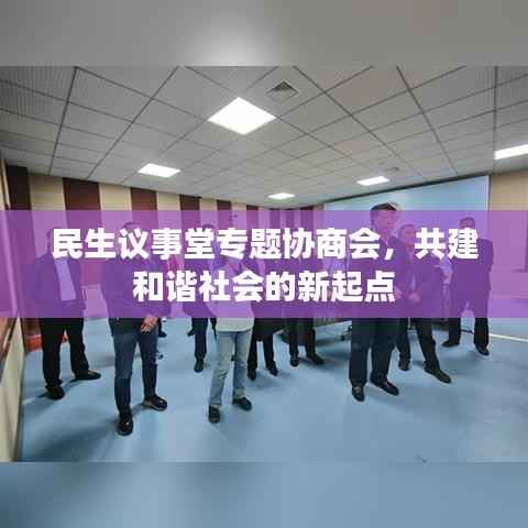 民生议事堂专题协商会,共建和谐社会的新起点