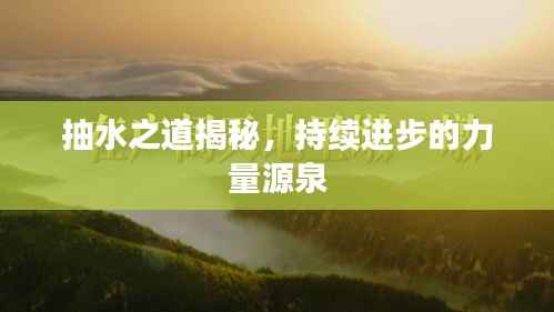 抽水之道揭秘,持续进步的力量源泉
