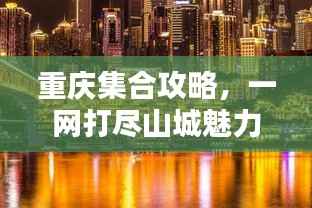 重庆集合攻略,一网打尽山城魅力!