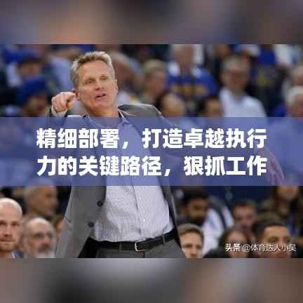 精细部署，打造卓越执行力的关键路径，狠抓工作落实，助力高效前行！